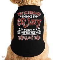 My Husband Thinks I'm Crazy Not The One Who Married Me Doggie Tank thumb 0