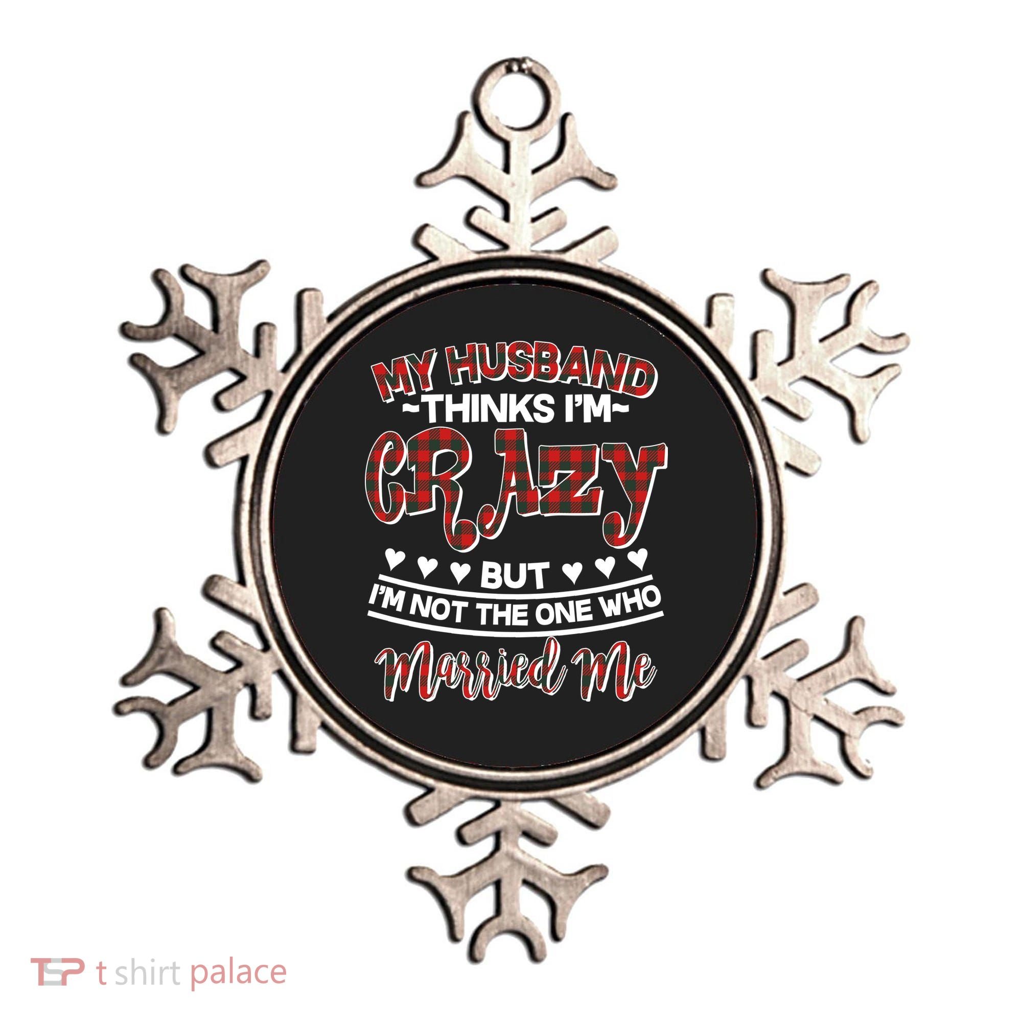 My Husband Thinks I'm Crazy Not The One Who Married Me Ornament