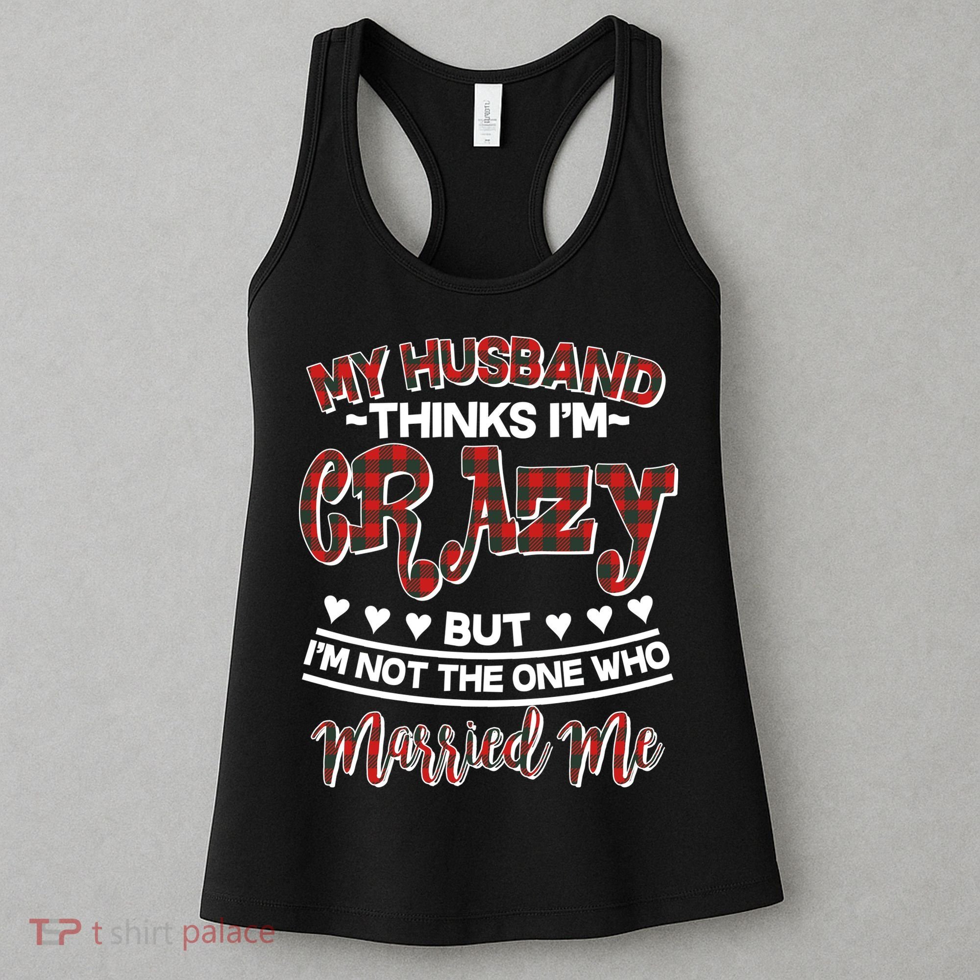 My Husband Thinks I'm Crazy Not The One Who Married Me Women's Tank Top
