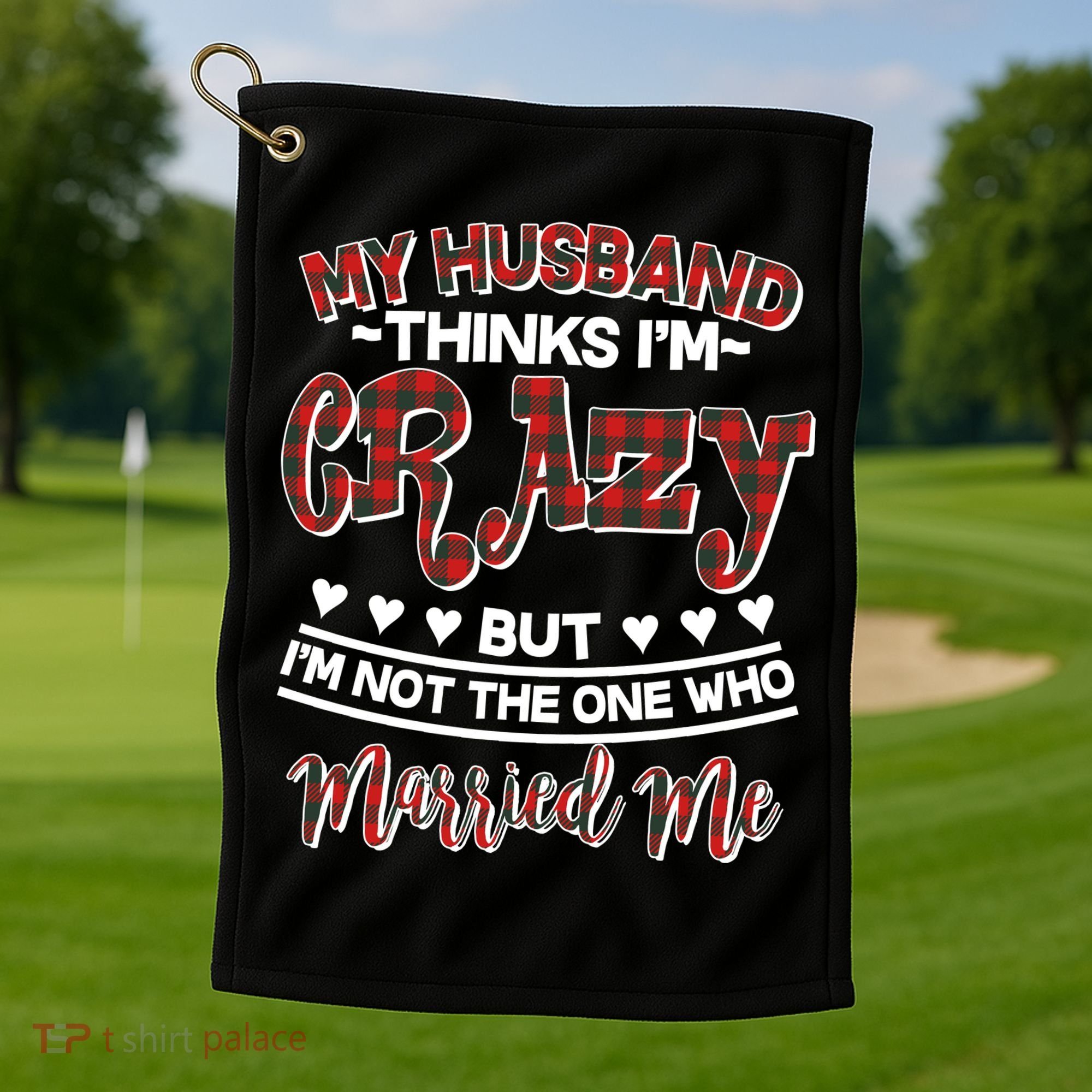 My Husband Thinks I'm Crazy Not The One Who Married Me Golf Towel