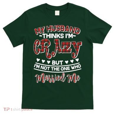 My Husband Thinks I'm Crazy Not The One Who Married Me T-Shirt