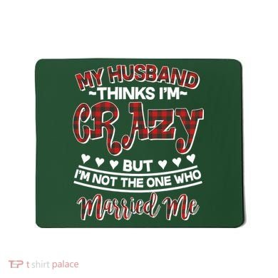 My Husband Thinks I'm Crazy Not The One Who Married Me Mousepad