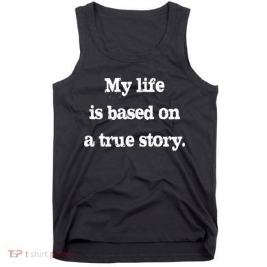 My Life Is Based On A True Story Tank Top