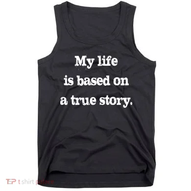 My Life Is Based On A True Story Tank Top