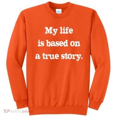 My Life Is Based On A True Story Sweatshirt