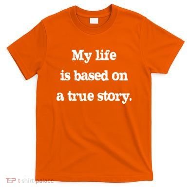 My Life Is Based On A True Story T-Shirt