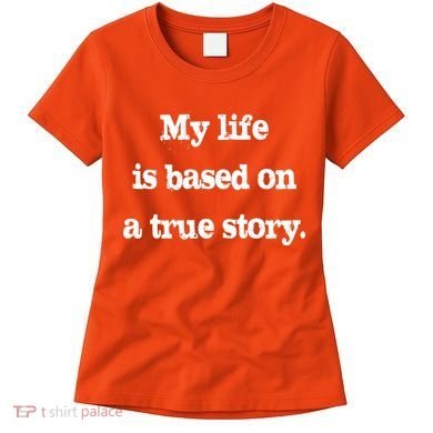 My Life Is Based On A True Story Women's T-Shirt