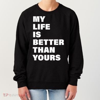 My Life Is Better Than Yours Women's Sweatshirt