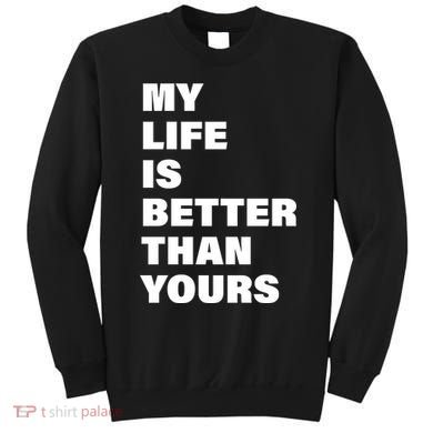 My Life Is Better Than Yours Sweatshirt