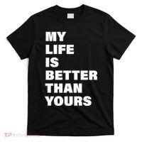 My Life Is Better Than Yours T-Shirt thumb 0