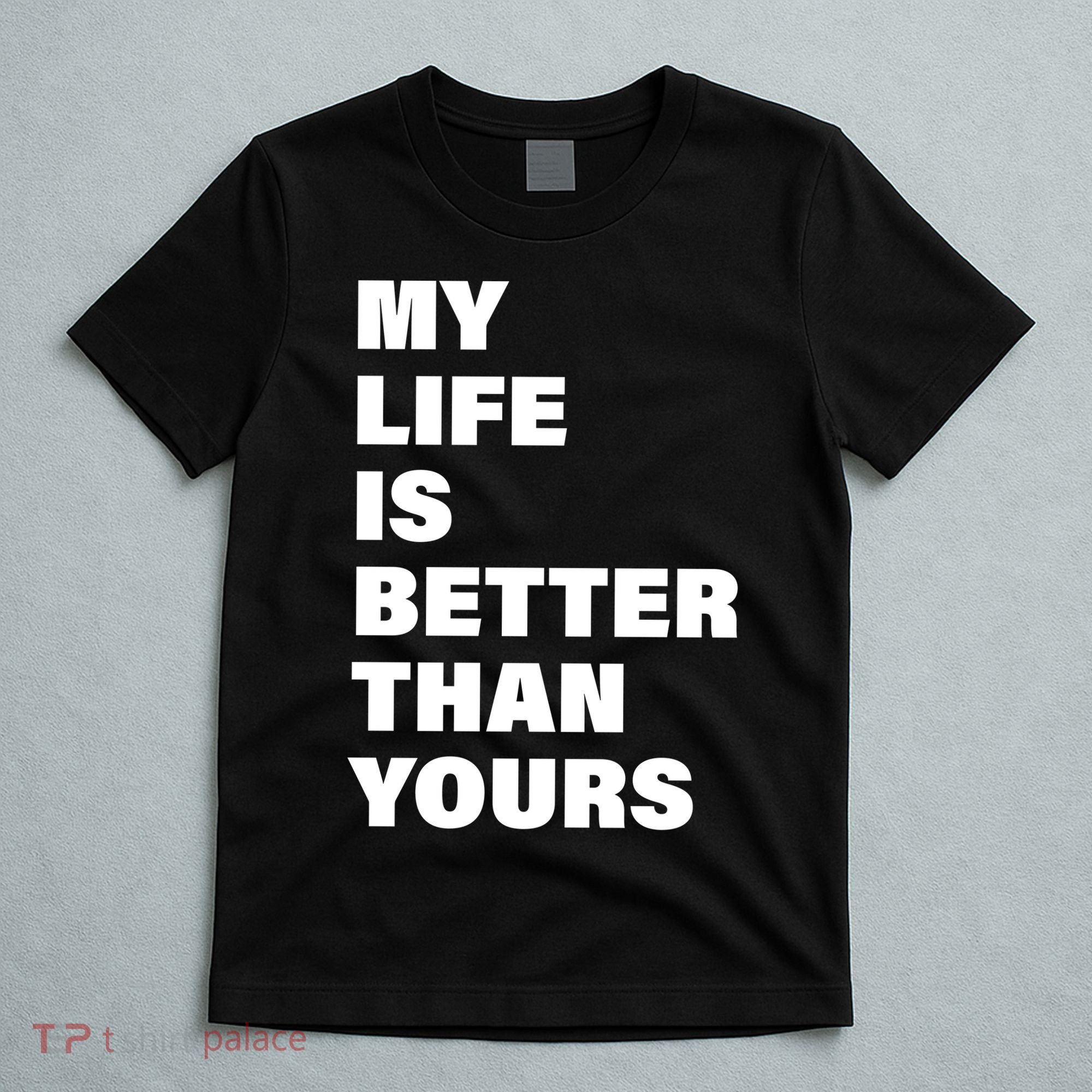 My Life Is Better Than Yours T-Shirt