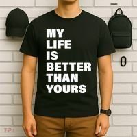 My Life Is Better Than Yours T-Shirt thumb 6