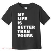 My Life Is Better Than Yours Toddler T-Shirt thumb 0