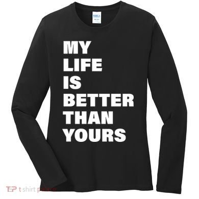 My Life Is Better Than Yours Women's Long Sleeve Shirt