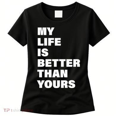 My Life Is Better Than Yours Women's T-Shirt
