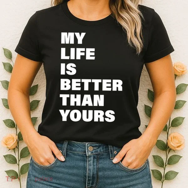 My Life Is Better Than Yours Women's T-Shirt