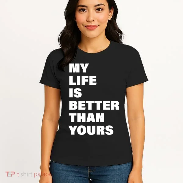 My Life Is Better Than Yours Women's T-Shirt