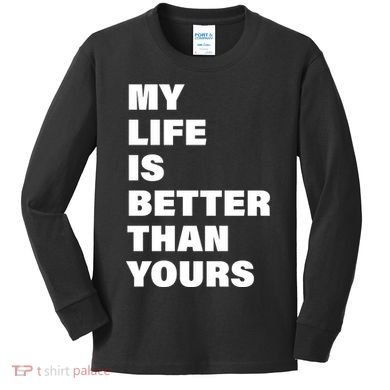 My Life Is Better Than Yours Kids Long Sleeve Shirt