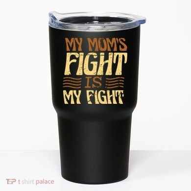 My Mom's Fight Is My Fight Tumbler