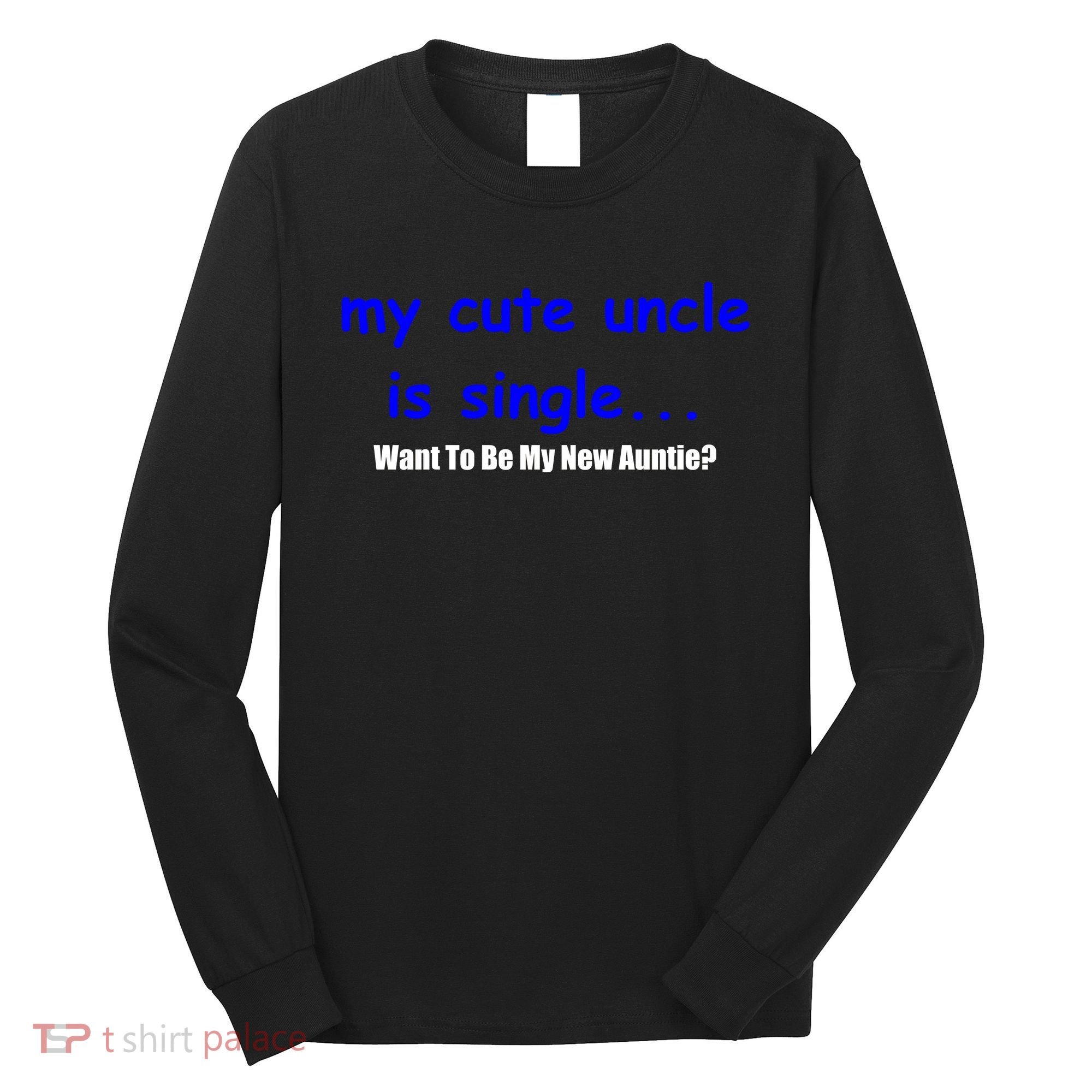 My New Uncle Is Single, Want To Be My New Auntie? Long Sleeve Shirt