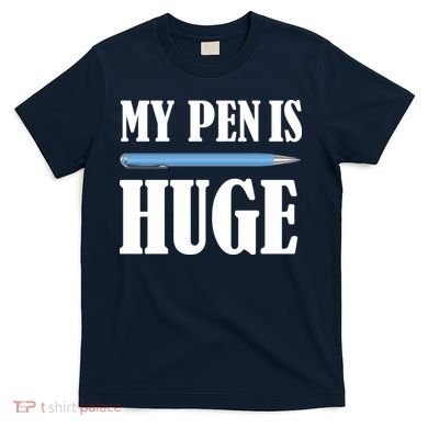 My Pen Is Huge T-Shirt