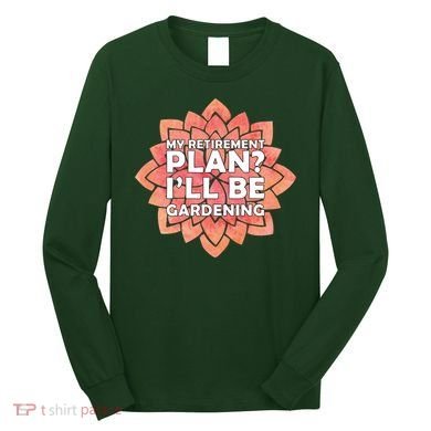 My Retirement Plan I'll Be Gardening Long Sleeve Shirt