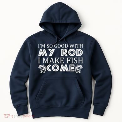 My Rod Is So Good I Make Fish Come Hoodie