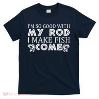My Rod Is So Good I Make Fish Come T-Shirt thumb 0