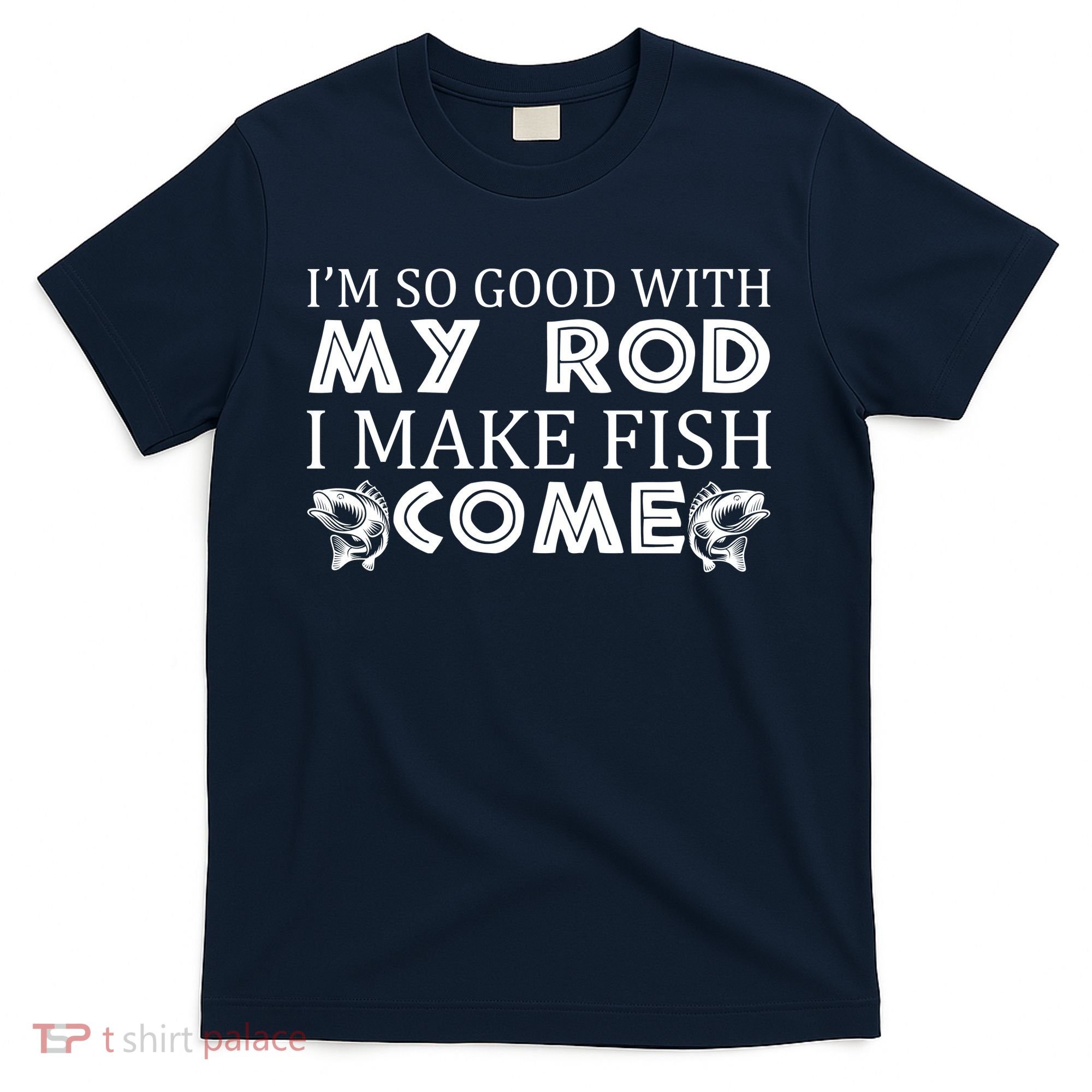 My Rod Is So Good I Make Fish Come T-Shirt