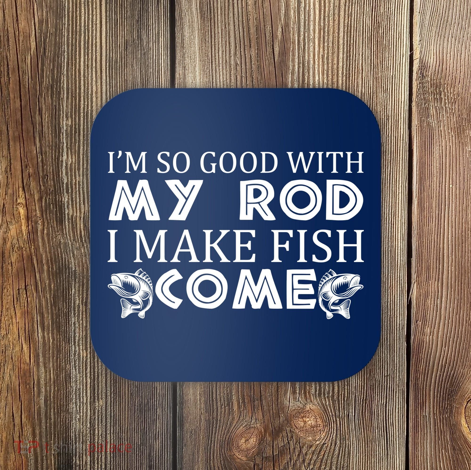 My Rod Is So Good I Make Fish Come Coaster