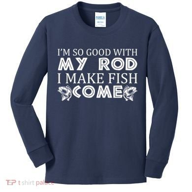 My Rod Is So Good I Make Fish Come Kids Long Sleeve Shirt