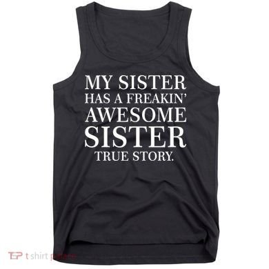 My Sister Has A Freakin Awesome Sister True Story Tank Top