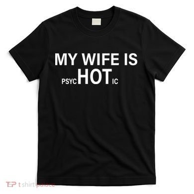 My Wife Is Psychotic Hot T-Shirt