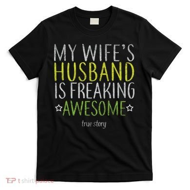 My Wife's Husband Is Freaking Awesome True Story  T-Shirt