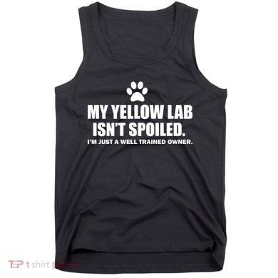 My Yellow Lab Isn't Spoiled Tank Top