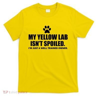 My Yellow Lab Isn't Spoiled T-Shirt