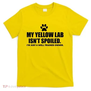 My Yellow Lab Isn't Spoiled T-Shirt
