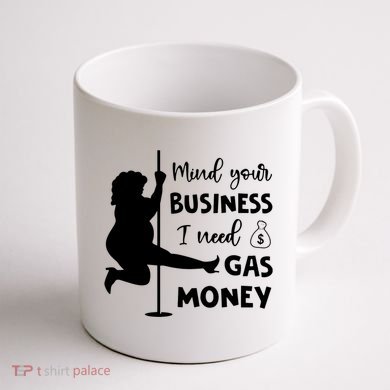 Mind Your Business I Need Gas Money Funny Coffee Mug back