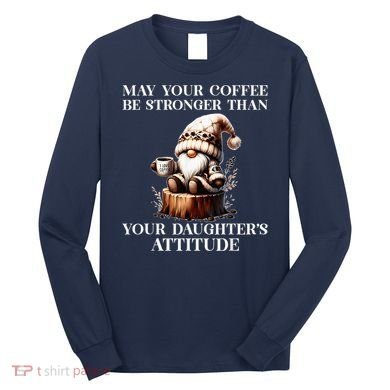 May Your Coffee Be Stronger Than Your DaughterS Attitude Long Sleeve Shirt