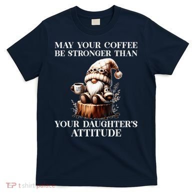 May Your Coffee Be Stronger Than Your DaughterS Attitude T-Shirt