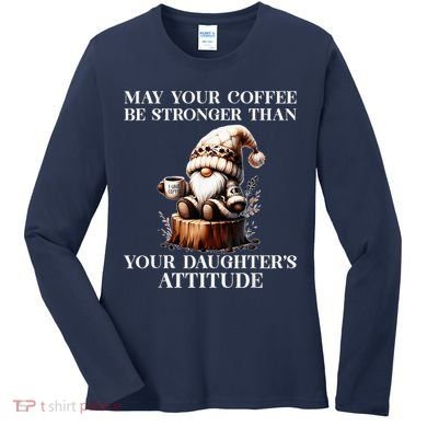 May Your Coffee Be Stronger Than Your DaughterS Attitude Women's Long Sleeve Shirt