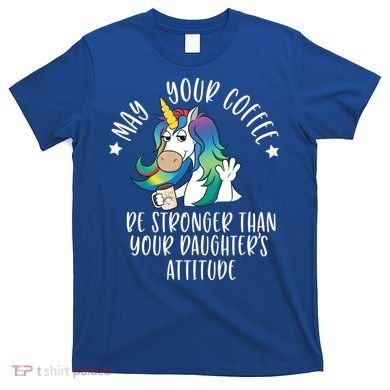 May Your Coffee Be Stronger Than Your Daughter's Attitude Gift T-Shirt