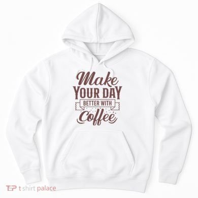 Make Your Day Better With Coffee Hoodie