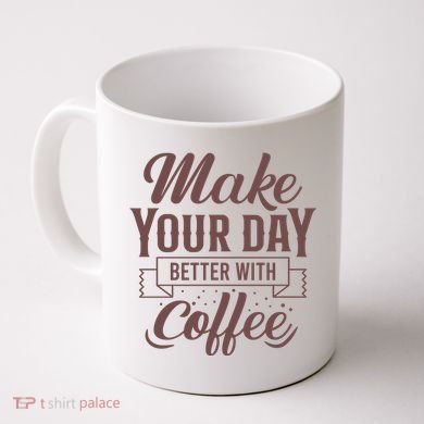 Make Your Day Better With Coffee Coffee Mug