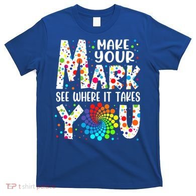 Make Your Mark See Where It Takes You Dot Day September 15th Gift T-Shirt