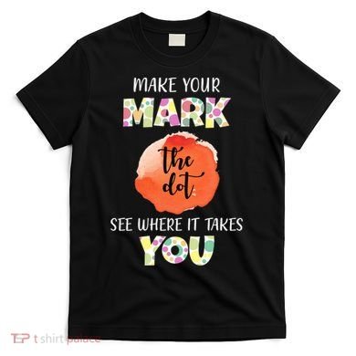 Make Your Mark Dot Day See Where It Takes You The Dot T-Shirt