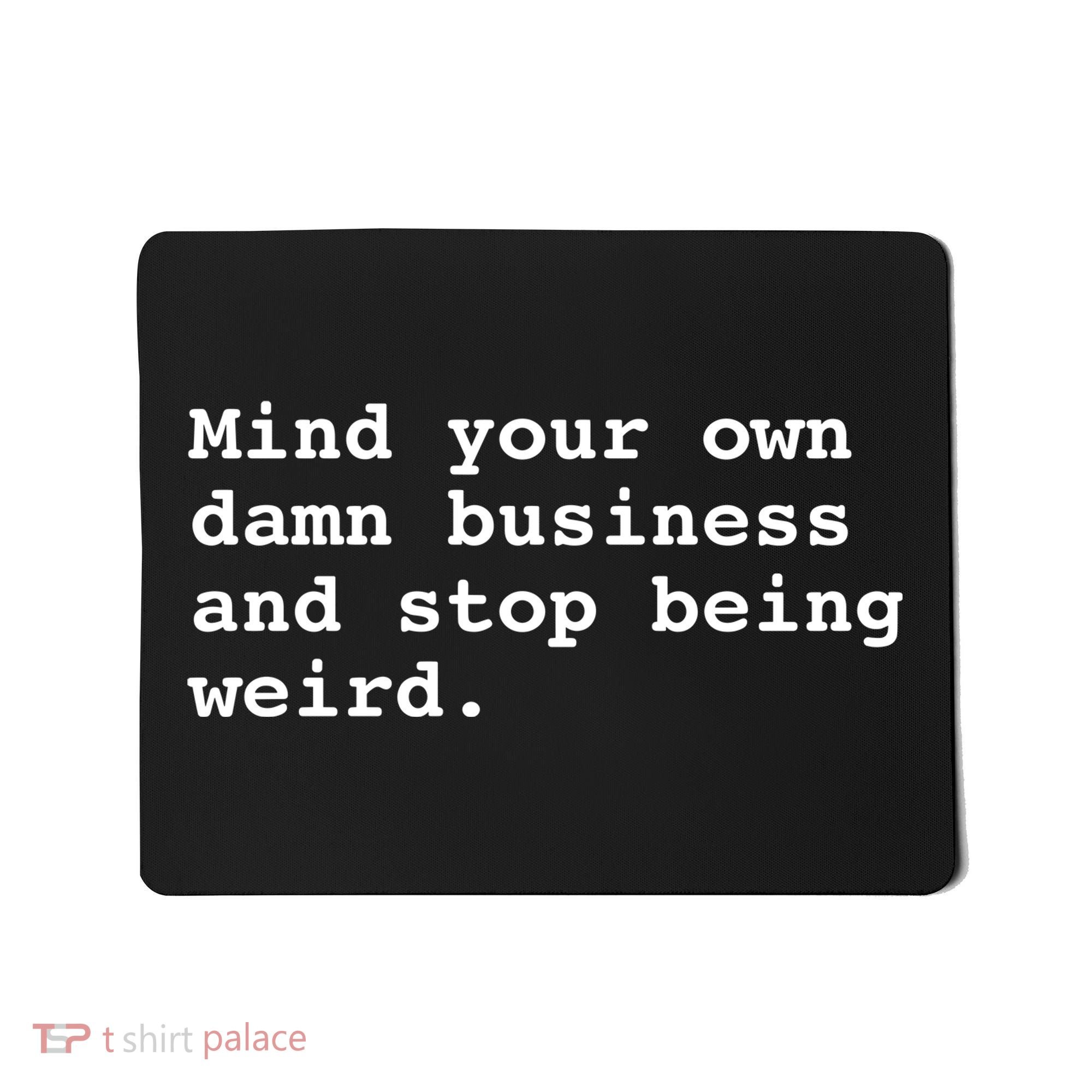 Mind Your Own Damn Business And Stop Being Weird. Mousepad
