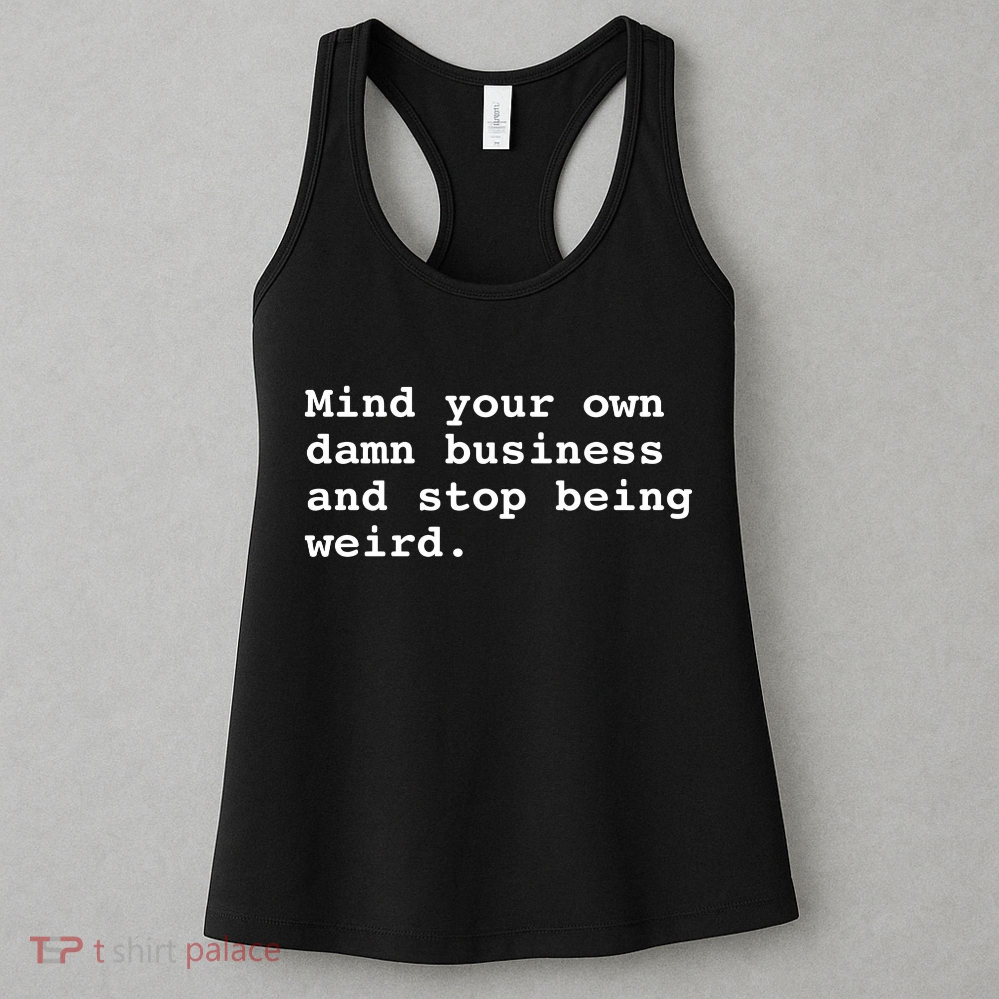 Mind Your Own Damn Business And Stop Being Weird. Women's Tank Top