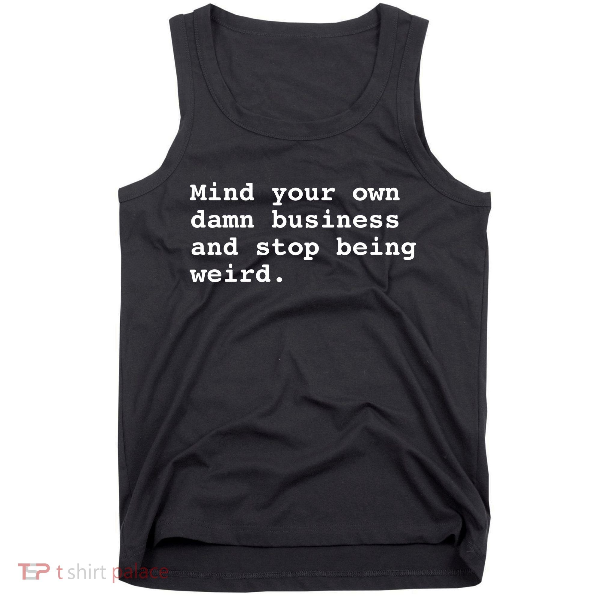 Mind Your Own Damn Business And Stop Being Weird. Tank Top