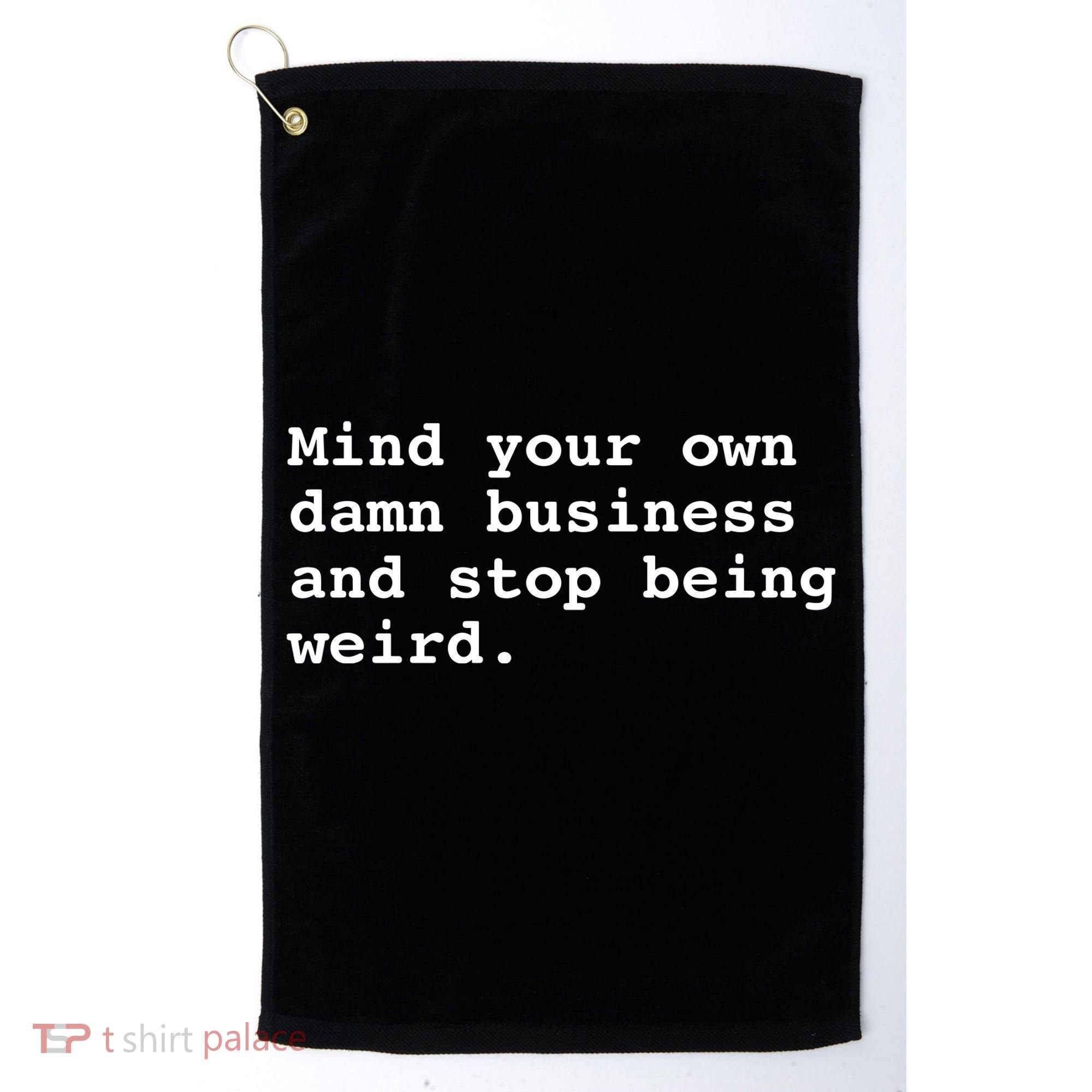 Mind Your Own Damn Business And Stop Being Weird. Golf Towel